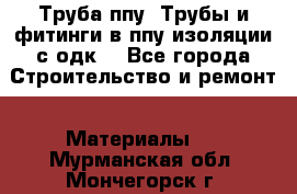 Труба ппу. Трубы и фитинги в ппу изоляции с одк. - Все города Строительство и ремонт » Материалы   . Мурманская обл.,Мончегорск г.